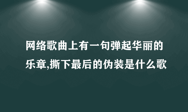 网络歌曲上有一句弹起华丽的乐章,撕下最后的伪装是什么歌