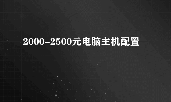 2000-2500元电脑主机配置