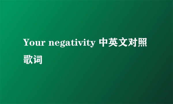 Your negativity 中英文对照歌词