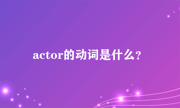 actor的动词是什么？