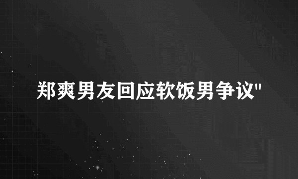 郑爽男友回应软饭男争议