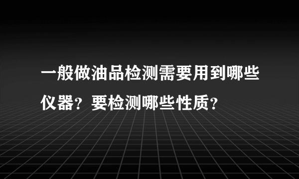 一般做油品检测需要用到哪些仪器？要检测哪些性质？