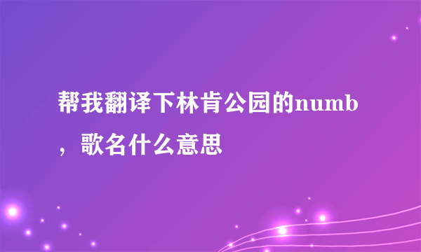 帮我翻译下林肯公园的numb，歌名什么意思