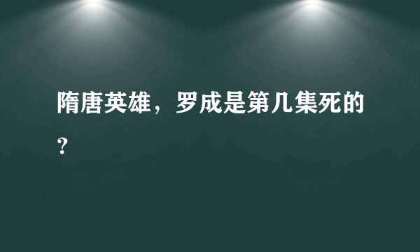 隋唐英雄，罗成是第几集死的？