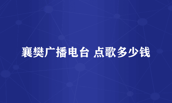 襄樊广播电台 点歌多少钱