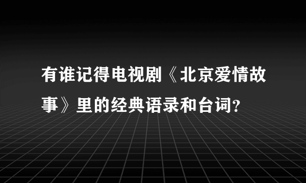 有谁记得电视剧《北京爱情故事》里的经典语录和台词？