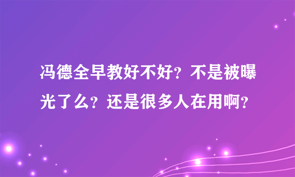 冯德全早教好不好？不是被曝光了么？还是很多人在用啊？