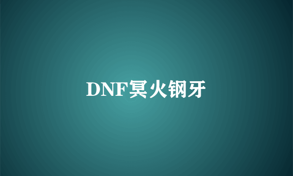 DNF冥火钢牙