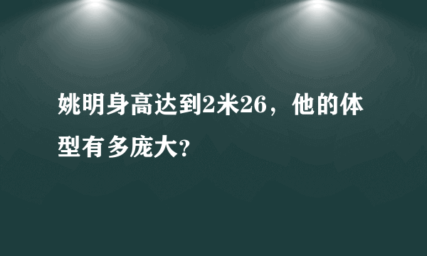 姚明身高达到2米26，他的体型有多庞大？