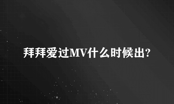 拜拜爱过MV什么时候出?