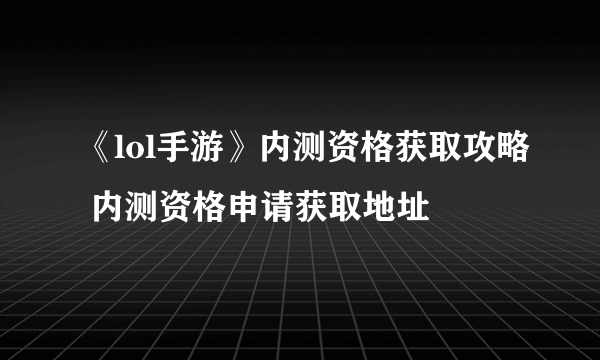 《lol手游》内测资格获取攻略 内测资格申请获取地址