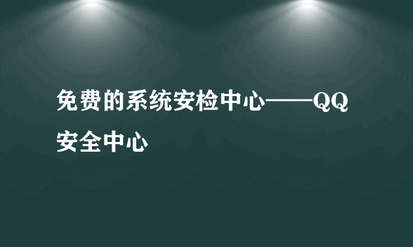 免费的系统安检中心——QQ安全中心