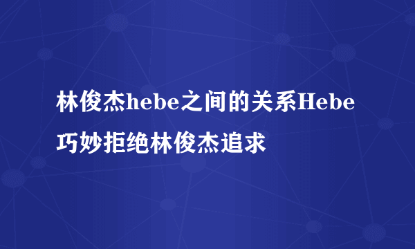 林俊杰hebe之间的关系Hebe巧妙拒绝林俊杰追求