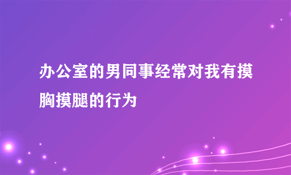 办公室的男同事经常对我有摸胸摸腿的行为