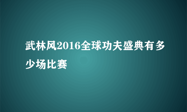 武林风2016全球功夫盛典有多少场比赛