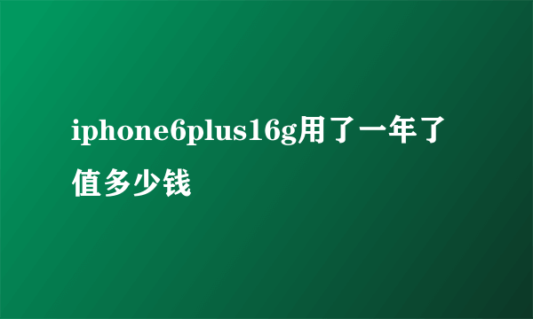 iphone6plus16g用了一年了值多少钱