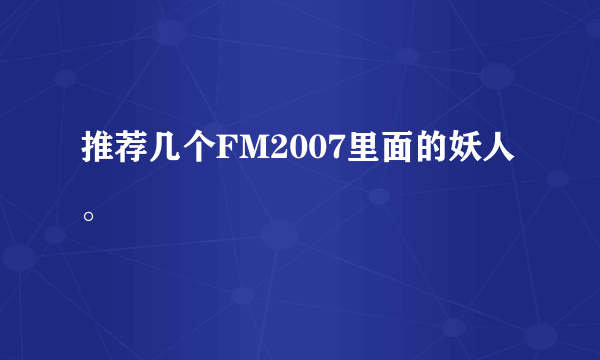 推荐几个FM2007里面的妖人。