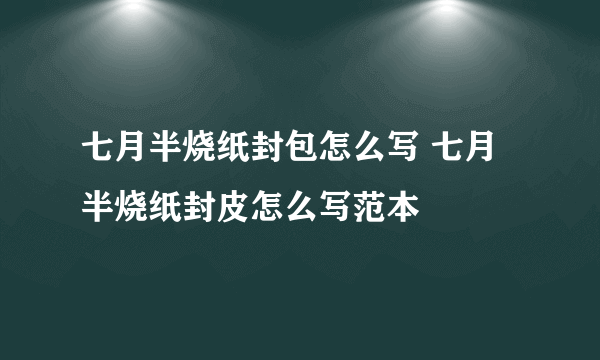 七月半烧纸封包怎么写 七月半烧纸封皮怎么写范本