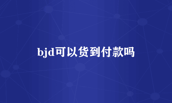 bjd可以货到付款吗