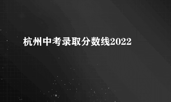 杭州中考录取分数线2022