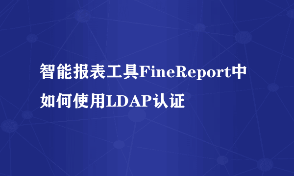 智能报表工具FineReport中如何使用LDAP认证