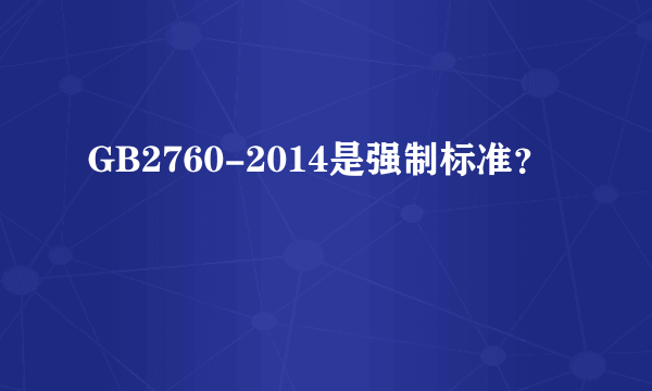 GB2760-2014是强制标准？