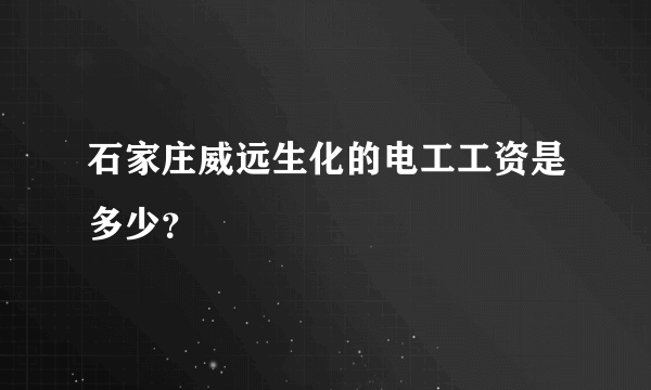 石家庄威远生化的电工工资是多少？