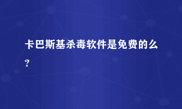 卡巴斯基杀毒软件是免费的么？