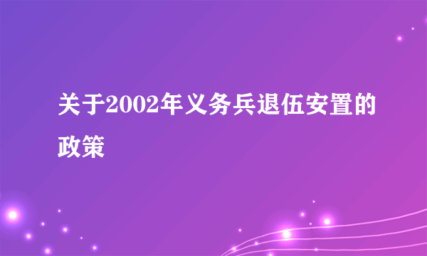 关于2002年义务兵退伍安置的政策