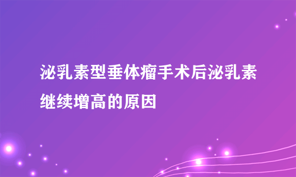 泌乳素型垂体瘤手术后泌乳素继续增高的原因