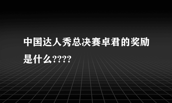 中国达人秀总决赛卓君的奖励是什么????