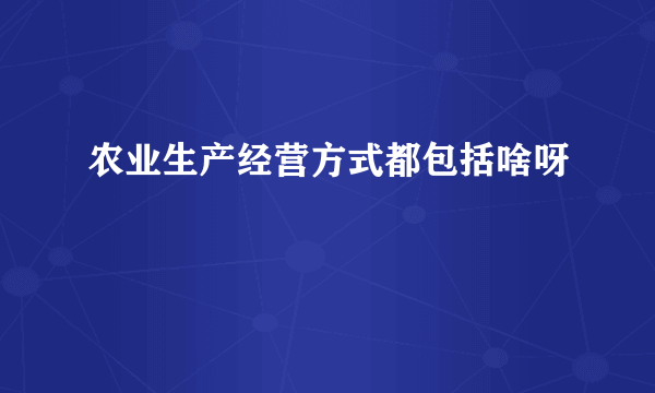 农业生产经营方式都包括啥呀