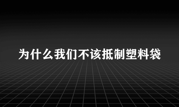 为什么我们不该抵制塑料袋