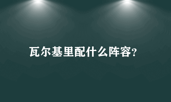 瓦尔基里配什么阵容？