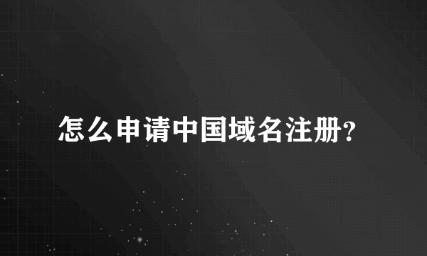 怎么申请中国域名注册？