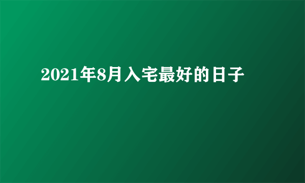 2021年8月入宅最好的日子