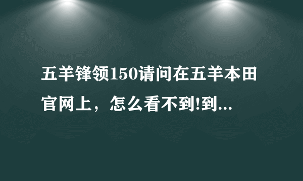 五羊锋领150请问在五羊本田官网上，怎么看不到!到底是真的假的？