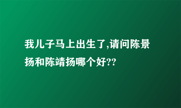 我儿子马上出生了,请问陈景扬和陈靖扬哪个好??