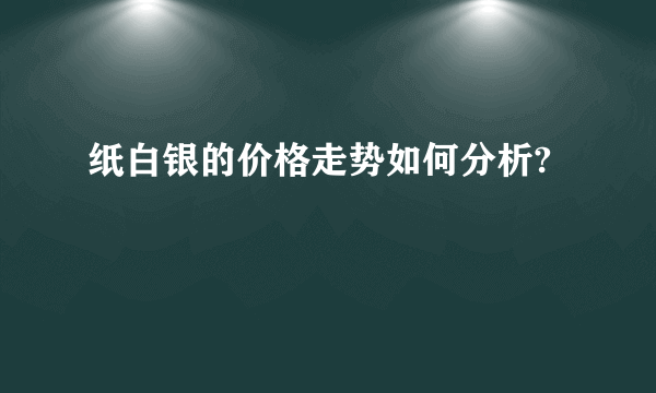 纸白银的价格走势如何分析?