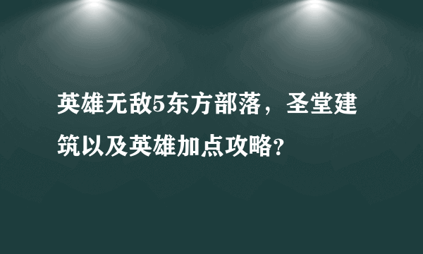 英雄无敌5东方部落，圣堂建筑以及英雄加点攻略？