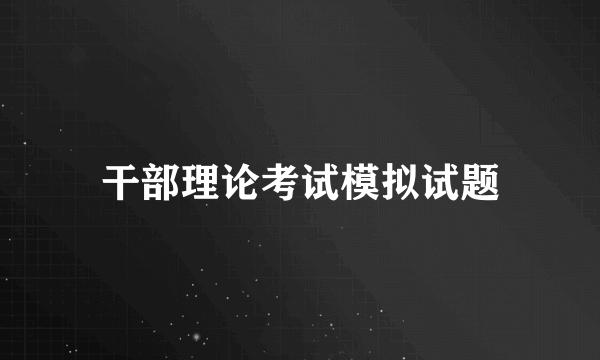 干部理论考试模拟试题