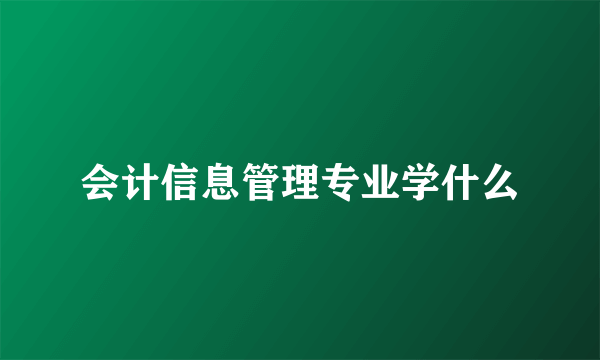 会计信息管理专业学什么