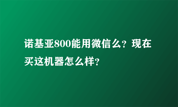 诺基亚800能用微信么？现在买这机器怎么样？