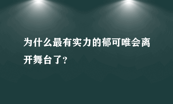 为什么最有实力的郁可唯会离开舞台了？