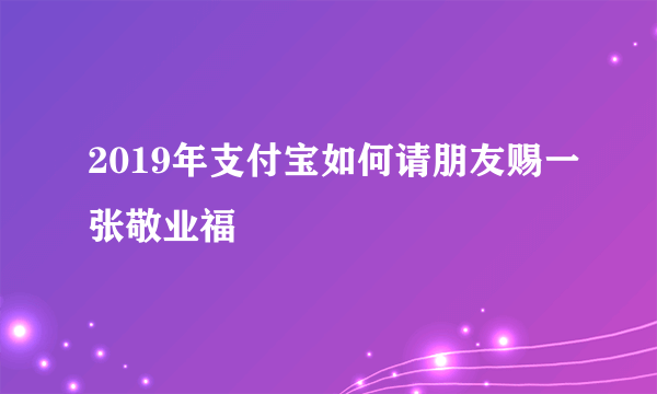 2019年支付宝如何请朋友赐一张敬业福