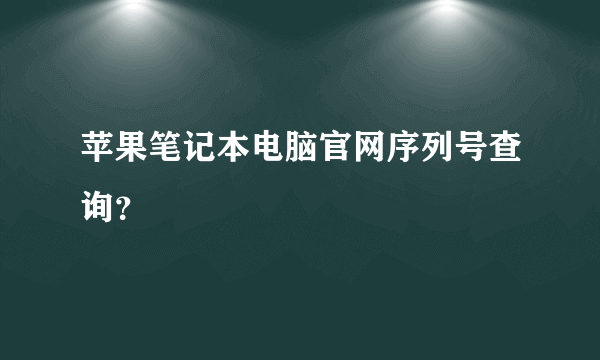 苹果笔记本电脑官网序列号查询？