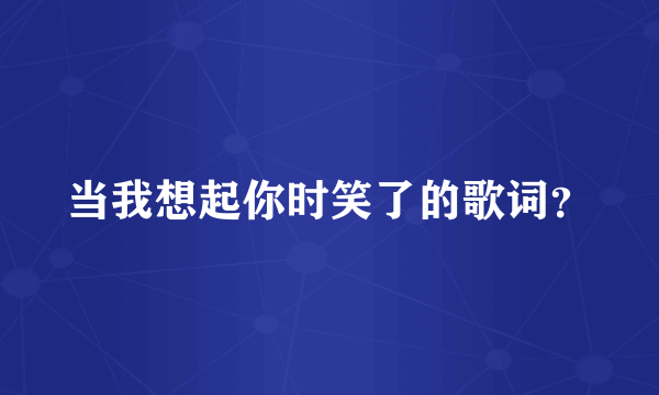 当我想起你时笑了的歌词？