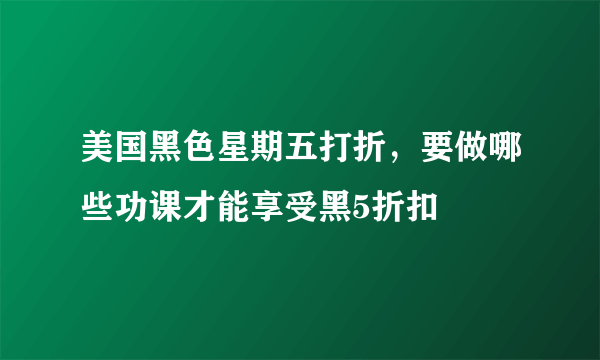 美国黑色星期五打折，要做哪些功课才能享受黑5折扣