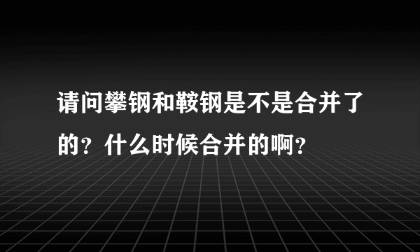 请问攀钢和鞍钢是不是合并了的？什么时候合并的啊？