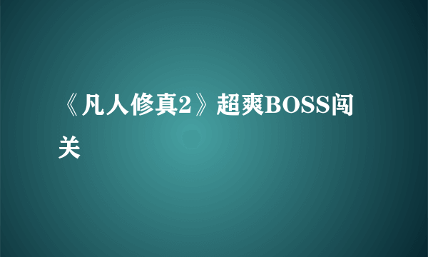 《凡人修真2》超爽BOSS闯关